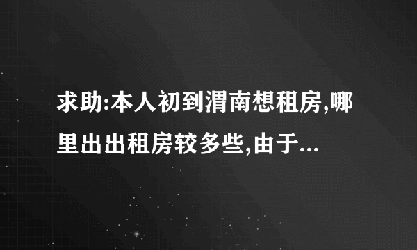 求助:本人初到渭南想租房,哪里出出租房较多些,由于本人是女孩子,要相当安全的地方,谢谢!!!