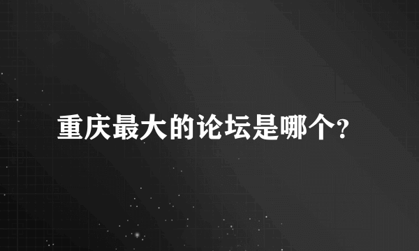 重庆最大的论坛是哪个？