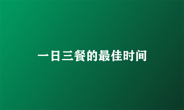 一日三餐的最佳时间