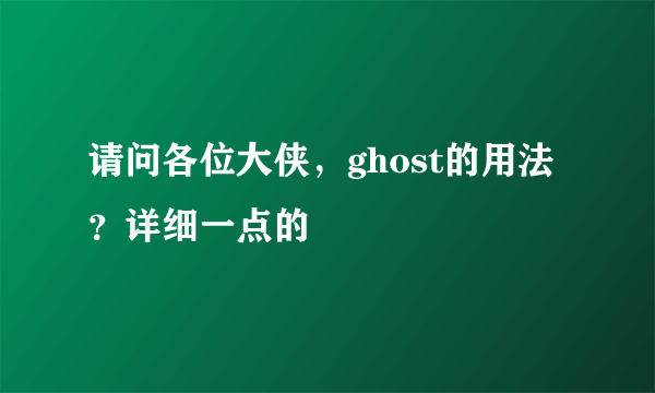 请问各位大侠，ghost的用法？详细一点的