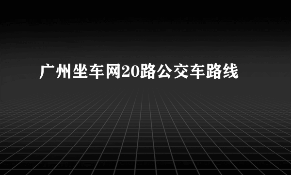 广州坐车网20路公交车路线