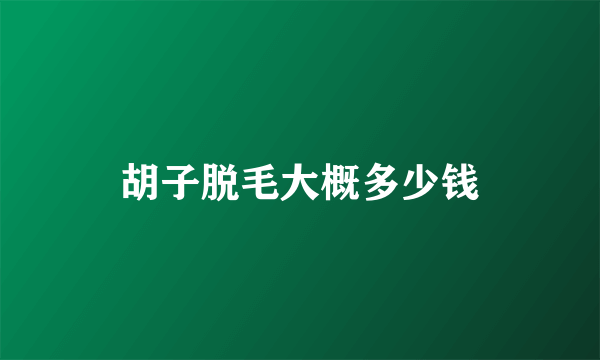 胡子脱毛大概多少钱