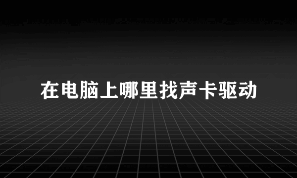 在电脑上哪里找声卡驱动