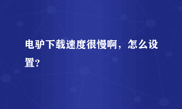 电驴下载速度很慢啊，怎么设置？