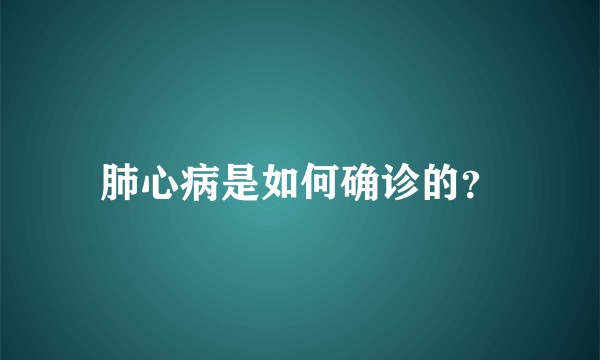 肺心病是如何确诊的？