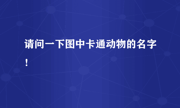 请问一下图中卡通动物的名字！