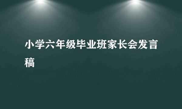 小学六年级毕业班家长会发言稿