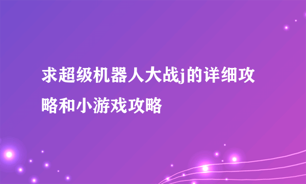 求超级机器人大战j的详细攻略和小游戏攻略