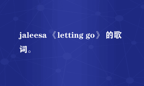 jaleesa 《letting go》 的歌词。