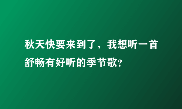 秋天快要来到了，我想听一首舒畅有好听的季节歌？