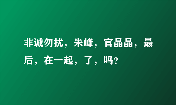 非诚勿扰，朱峰，官晶晶，最后，在一起，了，吗？