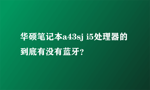 华硕笔记本a43sj i5处理器的到底有没有蓝牙？