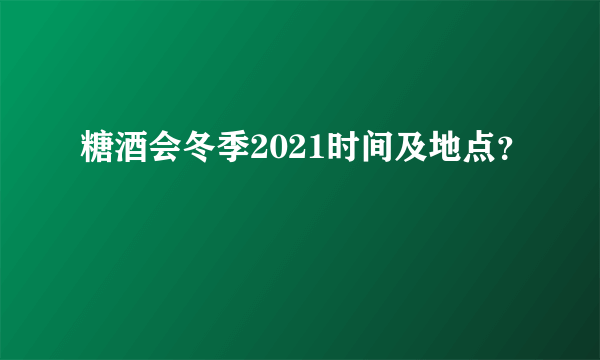 糖酒会冬季2021时间及地点？