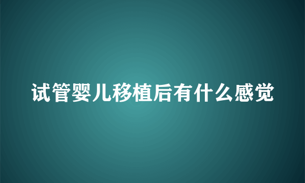 试管婴儿移植后有什么感觉