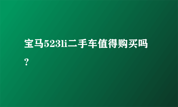 宝马523li二手车值得购买吗？