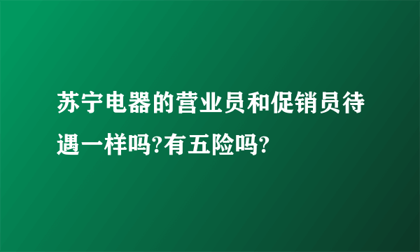 苏宁电器的营业员和促销员待遇一样吗?有五险吗?