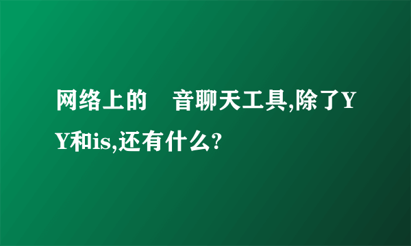 网络上的語音聊天工具,除了YY和is,还有什么?