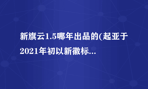 新旗云1.5哪年出品的(起亚于2021年初以新徽标重新推出品牌)