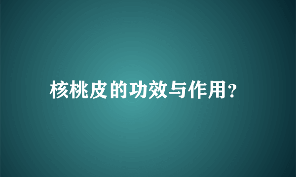 核桃皮的功效与作用？