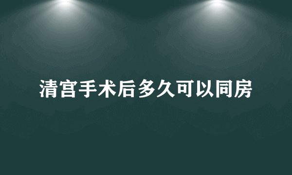 清宫手术后多久可以同房