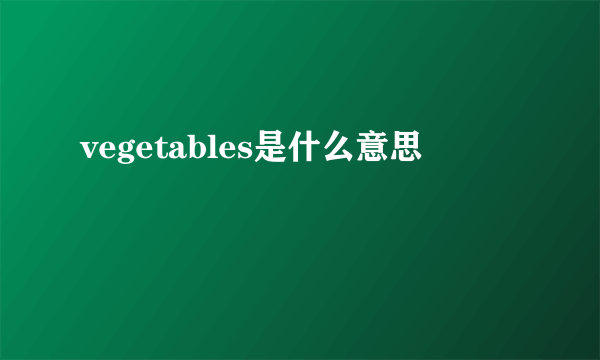 vegetables是什么意思