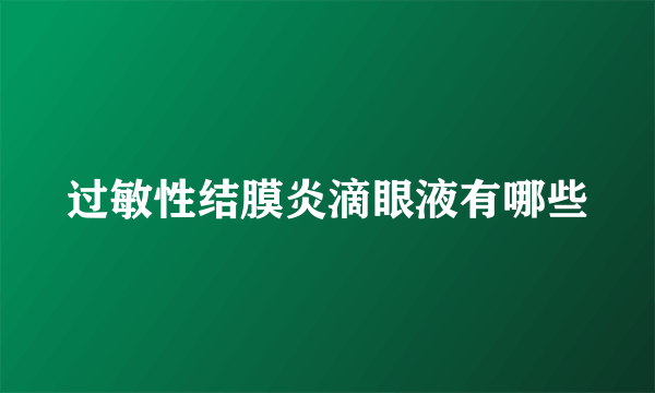 过敏性结膜炎滴眼液有哪些