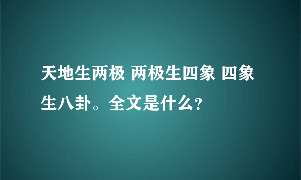 天地生两极 两极生四象 四象生八卦。全文是什么？