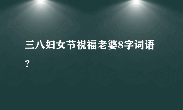 三八妇女节祝福老婆8字词语？