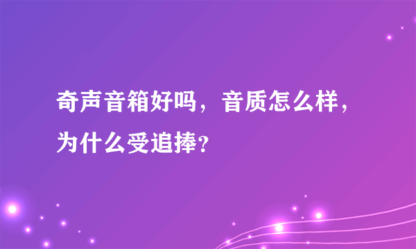 奇声音箱好吗，音质怎么样，为什么受追捧？