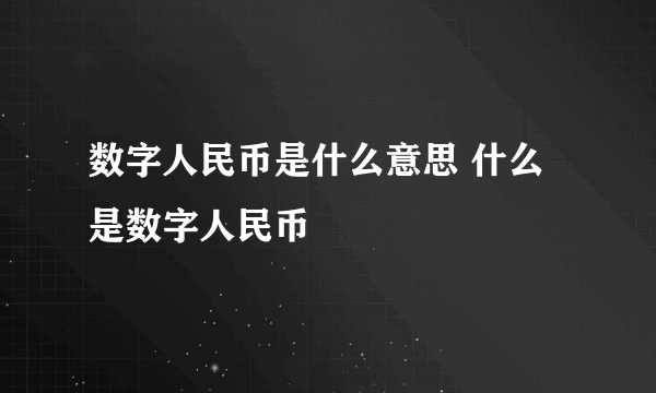 数字人民币是什么意思 什么是数字人民币