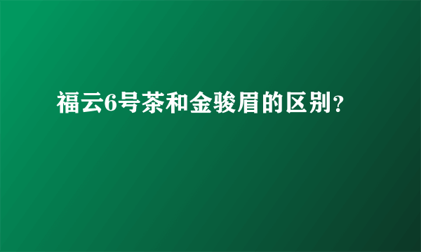 福云6号茶和金骏眉的区别？