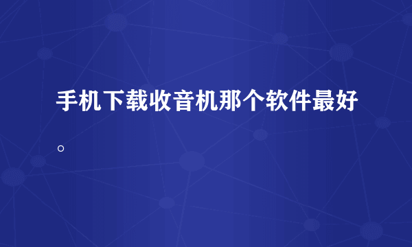 手机下载收音机那个软件最好。