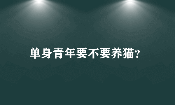 单身青年要不要养猫？