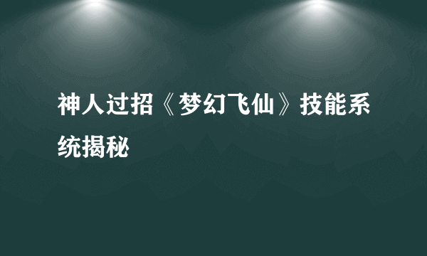 神人过招《梦幻飞仙》技能系统揭秘