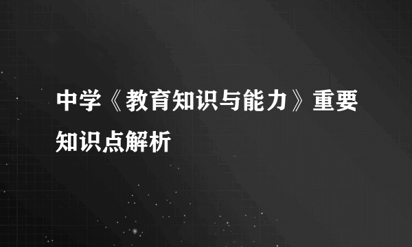 中学《教育知识与能力》重要知识点解析