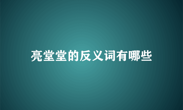 亮堂堂的反义词有哪些