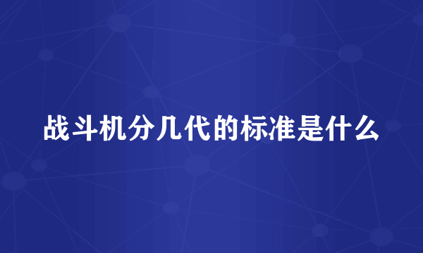 战斗机分几代的标准是什么