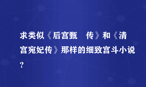 求类似《后宫甄嬛传》和《清宫宛妃传》那样的细致宫斗小说？