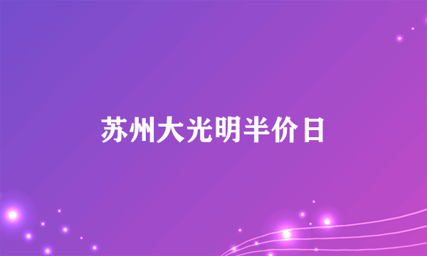 苏州大光明半价日