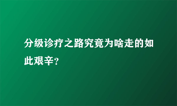 分级诊疗之路究竟为啥走的如此艰辛？