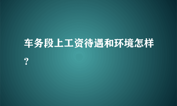 车务段上工资待遇和环境怎样？