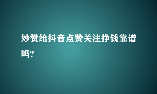 妙赞给抖音点赞关注挣钱靠谱吗?