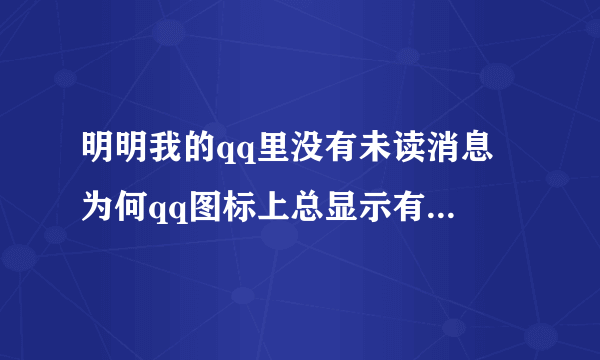 明明我的qq里没有未读消息 为何qq图标上总显示有一条未读消息