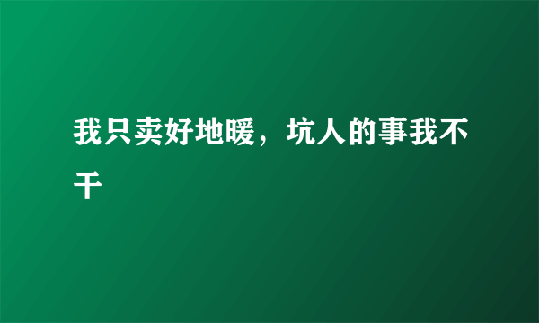 我只卖好地暖，坑人的事我不干