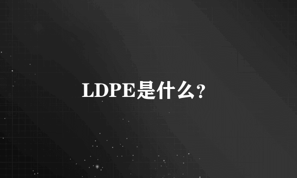 LDPE是什么？