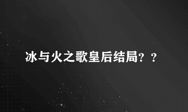 冰与火之歌皇后结局？？