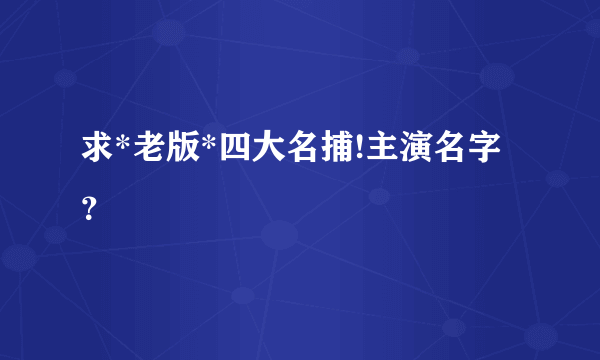 求*老版*四大名捕!主演名字？