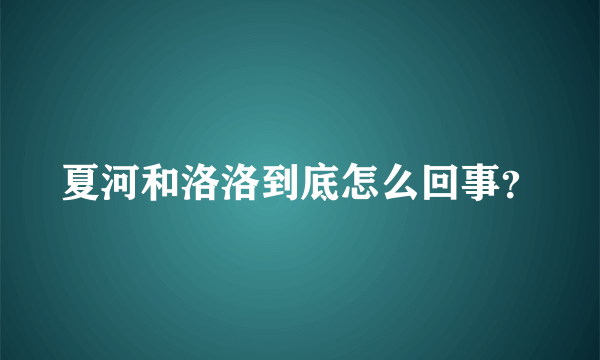 夏河和洛洛到底怎么回事？