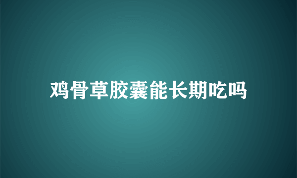 鸡骨草胶囊能长期吃吗