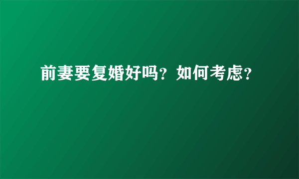 前妻要复婚好吗？如何考虑？